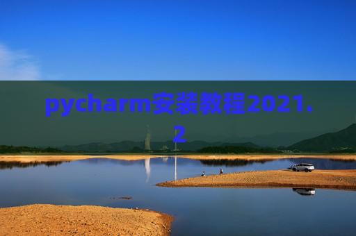 pycharm安装教程2021.2 pycharm安装教程2021.2