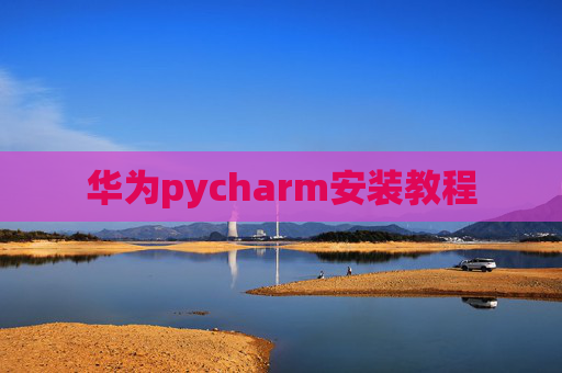 华为pycharm安装教程 华为pycharm安装教程