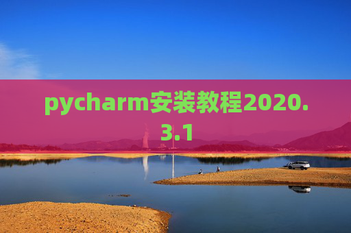 pycharm安装教程2020.3.1 pycharm安装教程2020.3.1